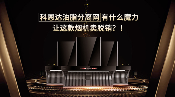 科恩達(dá)油脂分離網(wǎng)有什么魔力，讓這款煙機(jī)賣脫銷？！